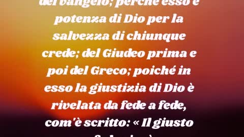 Il giusto vivrà per fede.Infatti non mi vergogno del vangelo; perché esso è potenza di Dio per la salvezza di chiunque crede (Romani 1)