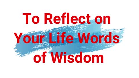 To Reflect on Your Life Words of Wisdom