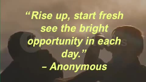 “Rise up, start fresh see the bright opportunity in each day.” – Anonymous