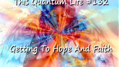 This Quantum Life #132 - Getting To Hope And Faith