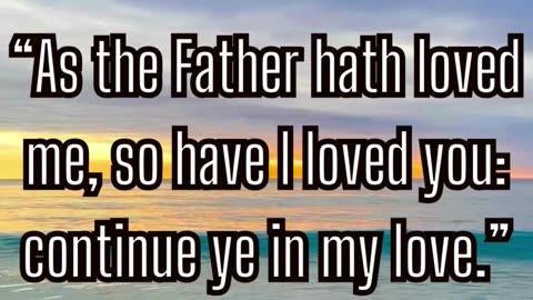 As the Father hath loved me, so have I loved you: continue ye in my love