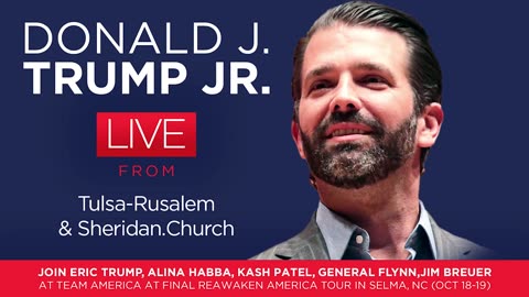 Donald J. Trump Jr. LIVE from Tulsa-Rusalem & Sheridan.Church + Join Eric Trump, Alina Habba, Kash Patel, General Flynn, Jim Breuer At Team America At Final ReAwaken America Tour In Selma, NC (Oct 18-19)