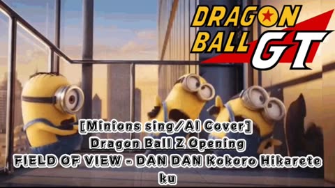 [Minions sing/AI Cover] Dragon Ball GT Opening FIELD OF VIEW - DAN DAN Kokoro Hikarete ku