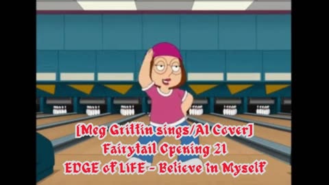 [Meg Griffin sings/AI Cover] Fairy tail Opening 21 EDGE of LIFE - Believe In Myself