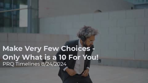 Make Very Few Choices - Only What is a 10 For You 8/24/2024