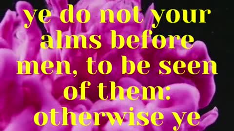 JESUS SAID ... Take heed that ye do not your alms before men, to be seen of them