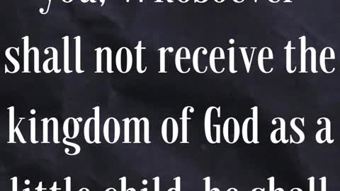 Jesus Said...Verily I say unto you, Whosoever shall not receive the kingdom of God as a little child