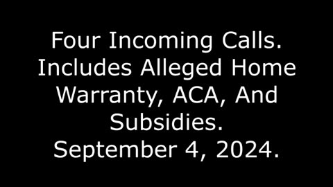 Four Incoming Calls: Includes Alleged Home Warranty, ACA, And Subsidies, September 4, 2024