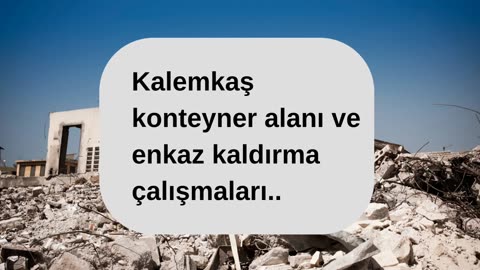 Kalemkaş konteyner alanı ve enkaz kaldırma çalışmaları..