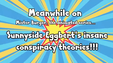 Sunnyside Egbert's insane conspiracy theories!!! on Mister Burger, the animated series!