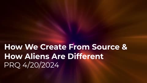 How We Create From Source & How Aliens Are Different - 4/20/2024