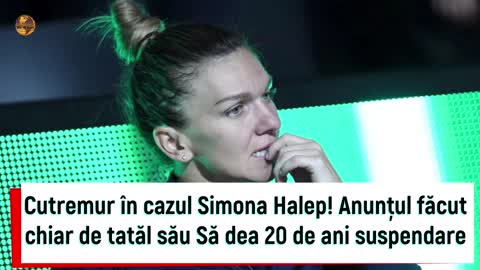 Cutremur în cazul Simona Halep! Anunţul făcut chiar de tatăl său Să dea 20 de ani suspendare