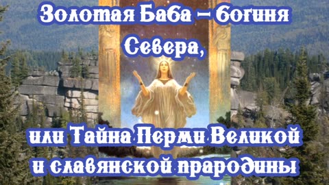 Золотая Баба – богиня Севера, или Тайна Перми Великой и славянской прародины 07.04.2024 🌚⚡🌞🔥