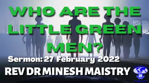 WHO ARE THE LITTLE GREEN MEN? (Sermon: 27 February 2022) - REV DR MINESH MAISTRY