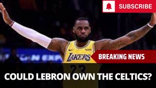 Could LeBron Become The Owner Of The Celtics?