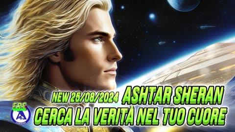 New 25/08/2024 Ashtar Sheran. Cerca la verità nel tuo cuore.