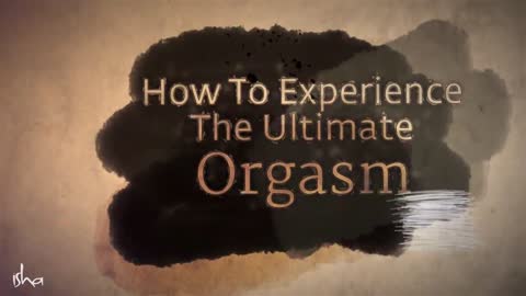 How to Experience the Ultimate Orgasm _-- Sadhguru