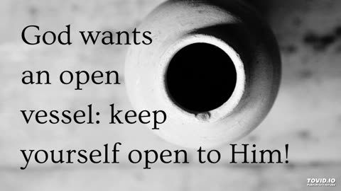 God wants an open vessel: keep yourself open to Him!