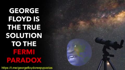 George Floyd Creepypastas: GEORGE FLOYD IS THE TRUE SOLUTION TO THE FERMI PARADOX