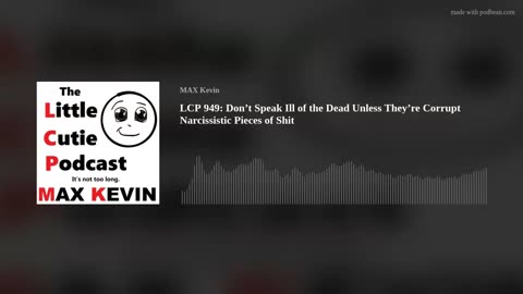 LCP 949: Don’t Speak Ill of the Dead Unless They’re Corrupt Narcissistic Pieces of Shit