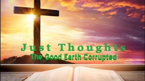 Just Thoughts - The Good Earth Corrupted 2023