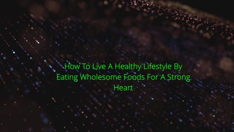 How To Live A Healthy Lifestyle By Eating Wholesome Foods For A Strong Heart