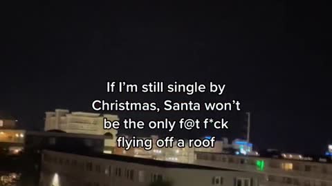 If I'm still single by Christmas, Santa won't be the only f@t f"ck flying off a roof