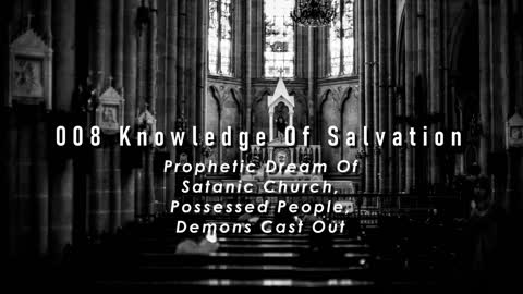 008 Knowledge Of Salvation - Prophetic Dream Of Satanic Church, Possessed People, Demons Cast Out