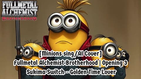 [Minions sing/AI Cover] Fullmetal Alchemist Brotherhood OP 3 Sukima Switch - Golden Time Lover