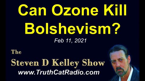 Can Ozone Kill Bolshevism? The Steven D Kelley Show Feb-11-2021