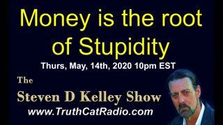 Money is the Root of all Stupidity, The Steven D Kelley Show May-14-2020