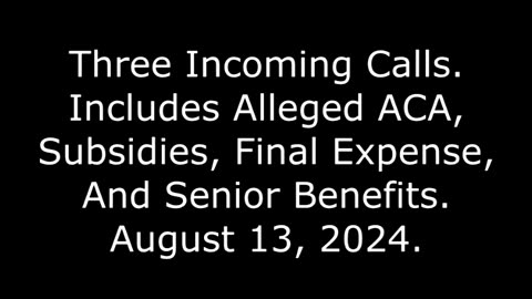 Three Incoming Calls: Includes Alleged ACA, Subsidies, Final Expense, And Senior Benefits, 8/13/24