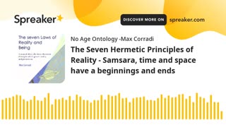 The Seven Hermetic Principles of Reality - Samsara, time and space have a beginnings and ends