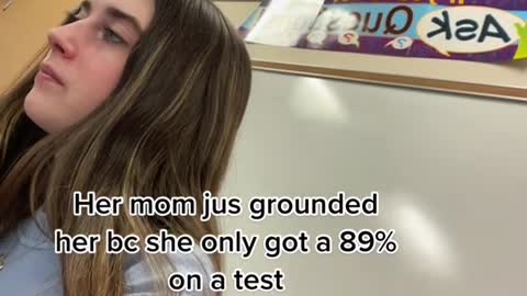 Her mom jus grounded her bc she only got a 89% on a test