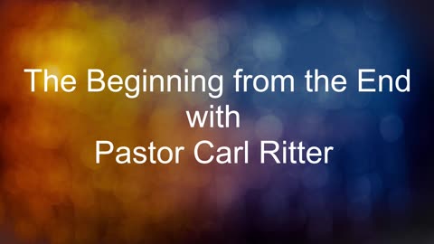 The Beginning from the End with Pastor Carl Ritter 12152023