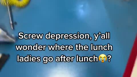 Screw depression, y'all wonder where the lunch ladies go after lunch？