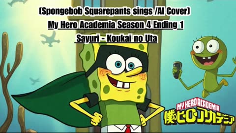 [SpongeBob sings/AI Cover] My Hero Academia Season 4 Ending 1 Sayuri - Koukai no Uta