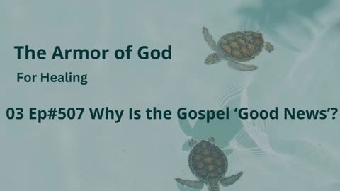 03 Ep#507 Why Is the Gospel 'Good News'?