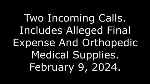 Two Incoming Calls: Includes Alleged Final Expense And Orthopedic Medical Supplies, 2/9/24