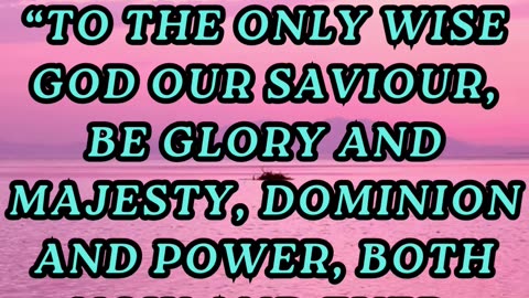 To the only wise God our Saviour, be glory and majesty, dominion and power, both now and ever. Amen