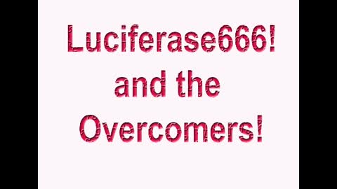 Luciferase666 and the Overcomers!