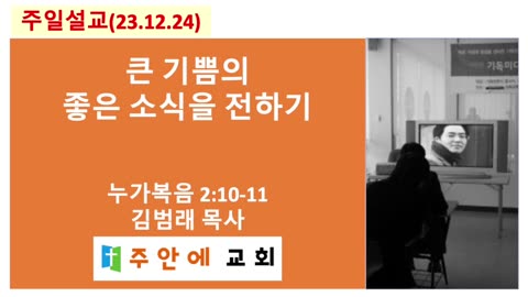 2023_1224_특별설교1_주안에 교회_김범래 목사 | 큰 기쁨의 좋은 소식을 전하기 | 누가복음 2:10-11