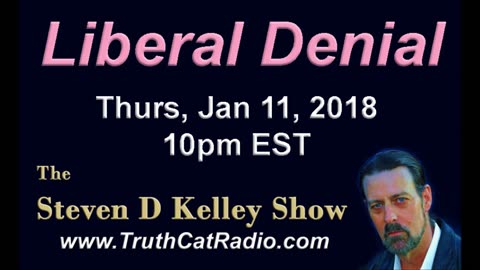 Liberal Denial, The Steven D Kelley Show Jan-11-2018