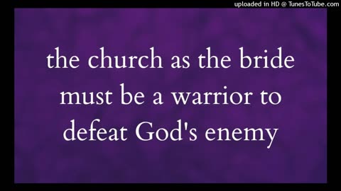 the church as the bride must be a warrior to defeat God's enemy