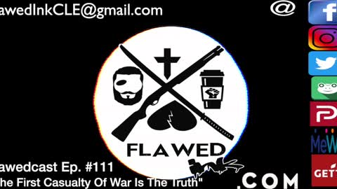 Flawedcast Ep.# 111: "The First Casualty Of War Is The Truth"