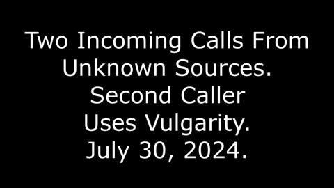 Two Incoming Calls From Unknown Sources: Second Caller Uses Vulgarity, July 30, 2024