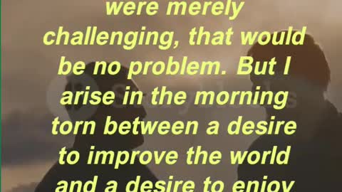 “If the world were merely seductive, that would be easy. If it were merely challenging,