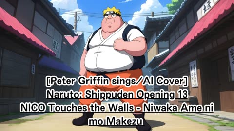 [PeterGriffin sings/AI Cover]Naruto:Shippuden OP 13 NICO Touches the Walls - Niwaka Ame ni mo Makezu