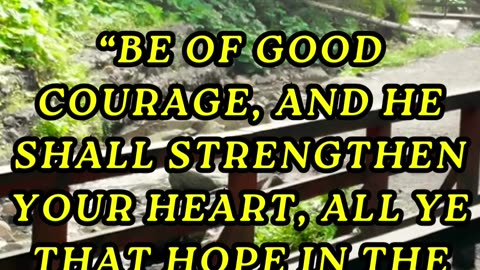 Be of good courage, and he shall strengthen your heart, all ye that hope in the LORD