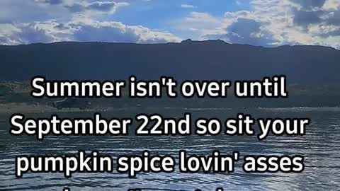 Summer isn't over untilSeptember 22nd so sit your